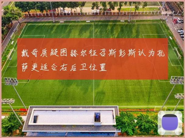 戴奇质疑图赫尔征召斯彭斯认为孔萨更适合右后卫位置