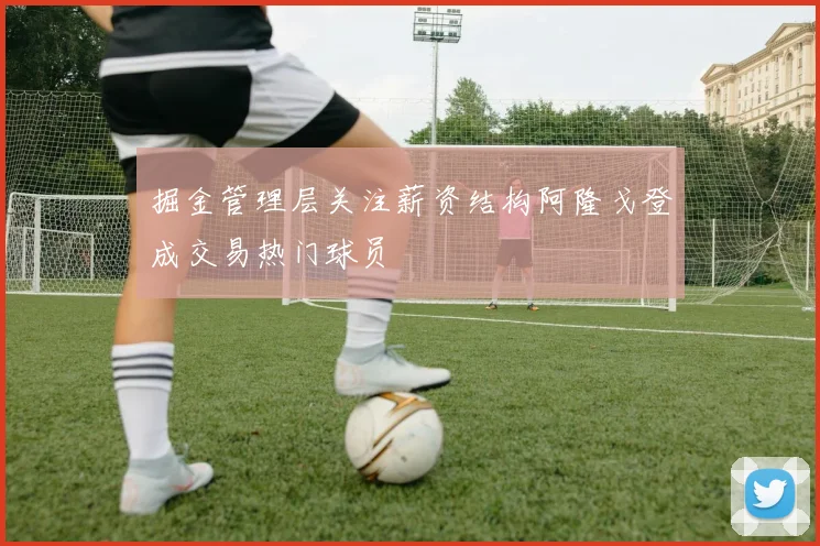 掘金管理层关注薪资结构阿隆戈登成交易热门球员
