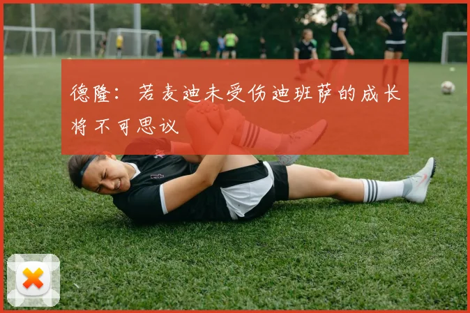 德隆：若麦迪未受伤迪班萨的成长将不可思议