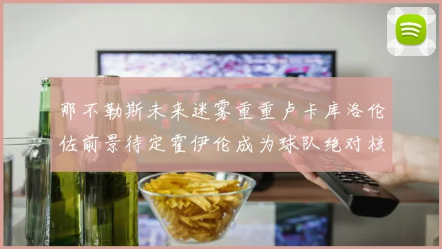 那不勒斯未来迷雾重重卢卡库洛伦佐前景待定霍伊伦成为球队绝对核心