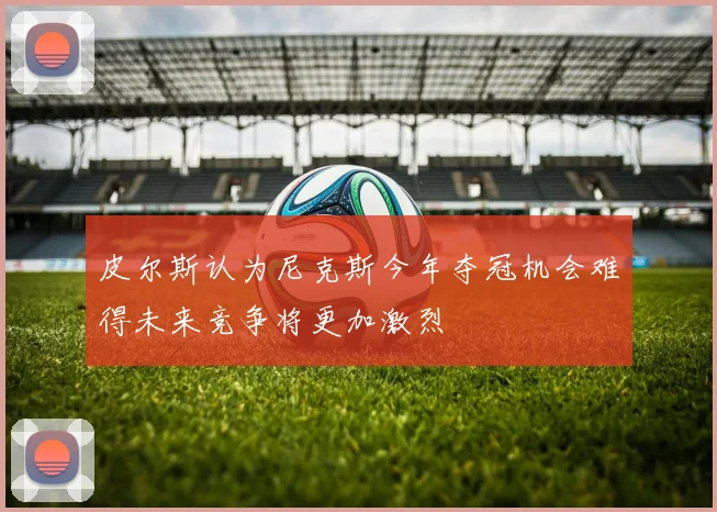 皮尔斯认为尼克斯今年夺冠机会难得未来竞争将更加激烈