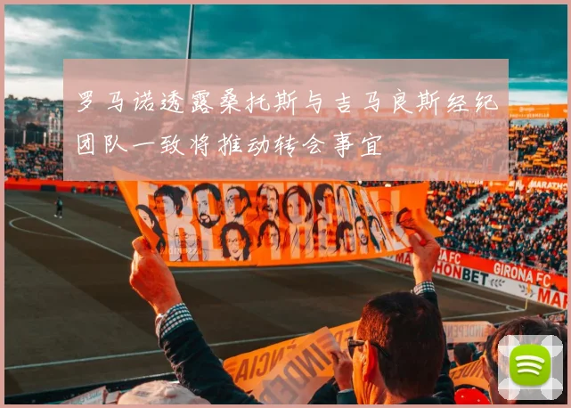 罗马诺透露桑托斯与吉马良斯经纪团队一致将推动转会事宜