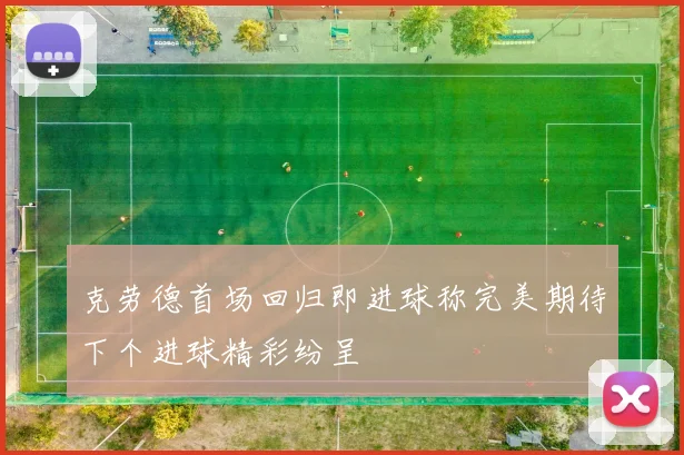 克劳德首场回归即进球称完美期待下个进球精彩纷呈
